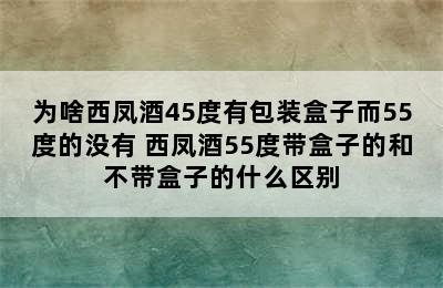 为啥西凤酒45度有包装盒子而55度的没有 西凤酒55度带盒子的和不带盒子的什么区别